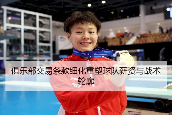俱乐部交易条款细化重塑球队薪资与战术轮廓